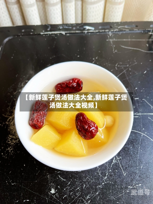 【新鲜莲子煲汤做法大全,新鲜莲子煲汤做法大全视频】