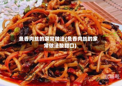 鱼香肉丝的家常做法(鱼香肉丝的家常做法酸甜口)