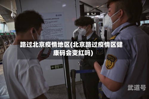 路过北京疫情地区(北京路过疫情区健康码会变红吗)