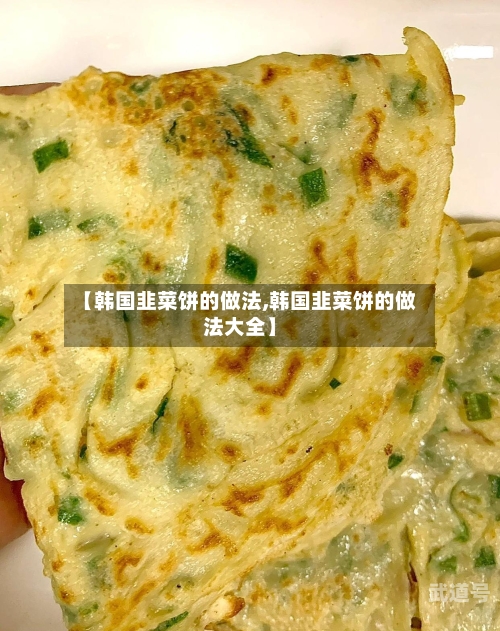 【韩国韭菜饼的做法,韩国韭菜饼的做法大全】