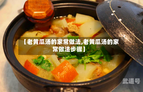 【老黄瓜汤的家常做法,老黄瓜汤的家常做法步骤】