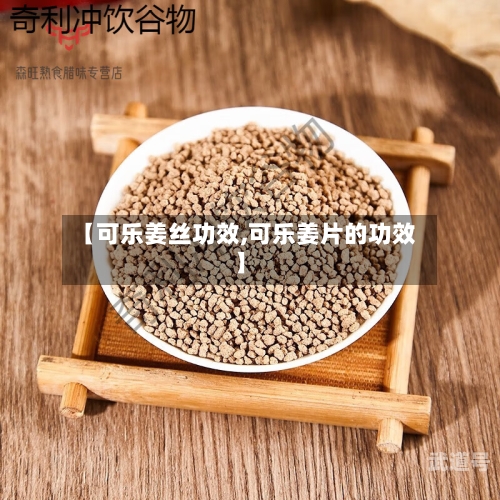 【可乐姜丝功效,可乐姜片的功效】