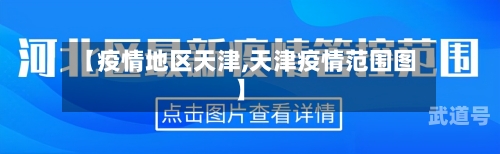 【疫情地区天津,天津疫情范围图】
