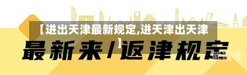【进出天津最新规定,进天津出天津】