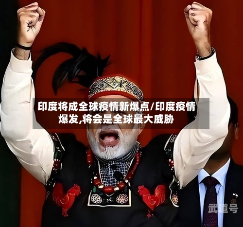 印度将成全球疫情新爆点/印度疫情爆发,将会是全球最大威胁