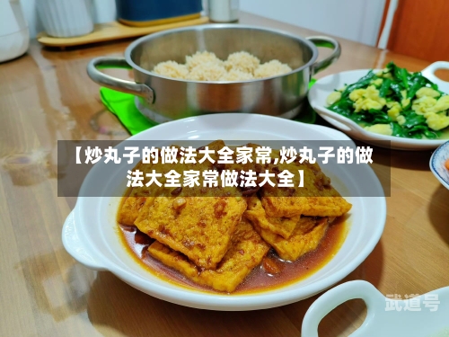 【炒丸子的做法大全家常,炒丸子的做法大全家常做法大全】
