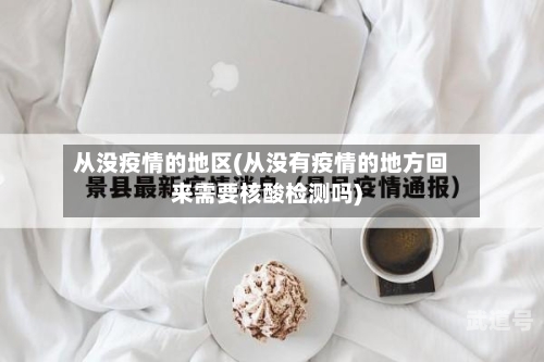 从没疫情的地区(从没有疫情的地方回来需要核酸检测吗)