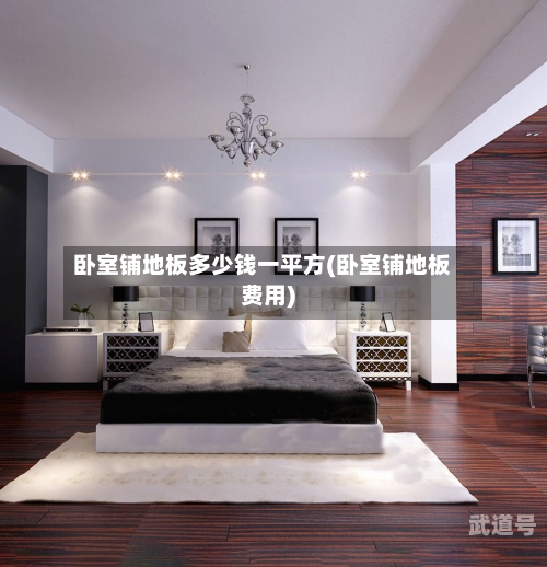 卧室铺地板多少钱一平方(卧室铺地板费用)