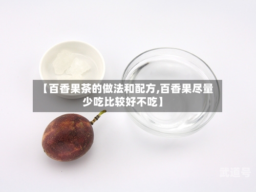 【百香果茶的做法和配方,百香果尽量少吃比较好不吃】