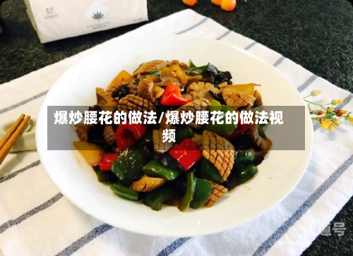 爆炒腰花的做法/爆炒腰花的做法视频