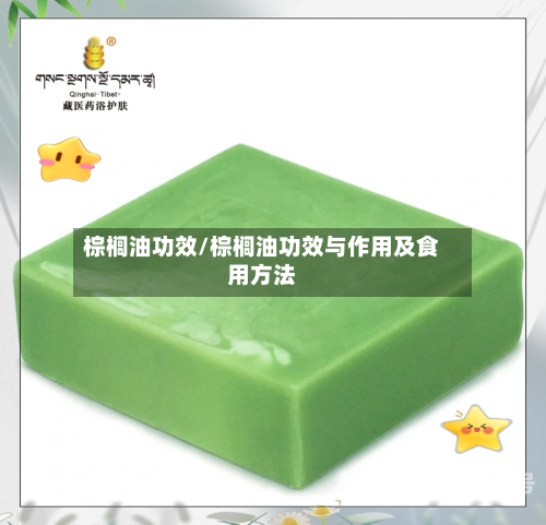 棕榈油功效/棕榈油功效与作用及食用方法
