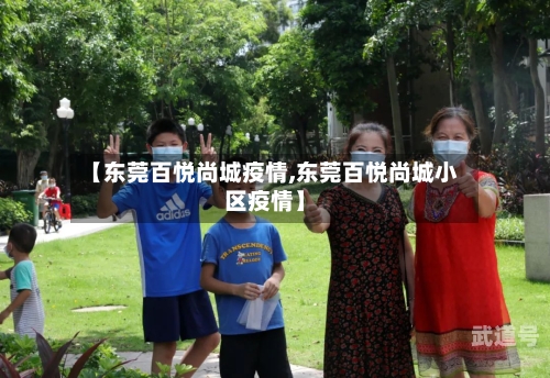 【东莞百悦尚城疫情,东莞百悦尚城小区疫情】