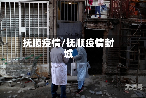 抚顺疫情/抚顺疫情封城