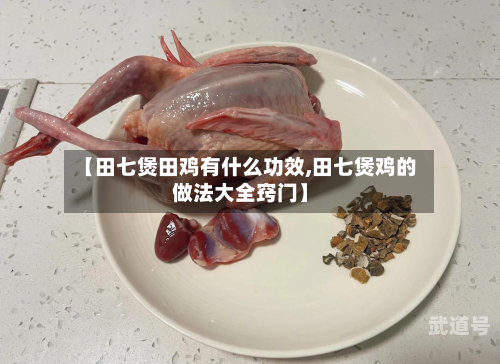 【田七煲田鸡有什么功效,田七煲鸡的做法大全窍门】