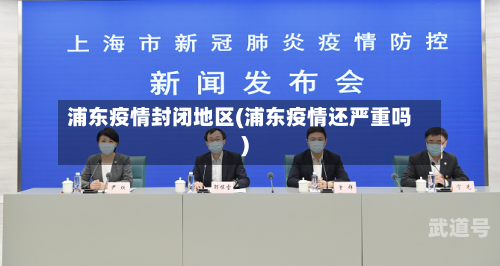 浦东疫情封闭地区(浦东疫情还严重吗)