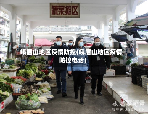 峨眉山地区疫情防控(峨眉山地区疫情防控电话)