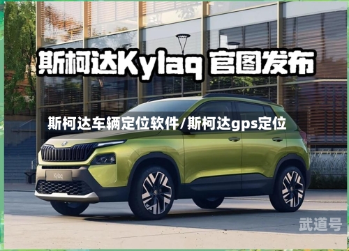 斯柯达车辆定位软件/斯柯达gps定位