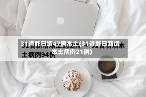 31省昨日增47例本土(31省昨日新增本土病例21例)