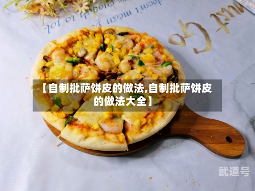 【自制批萨饼皮的做法,自制批萨饼皮的做法大全】