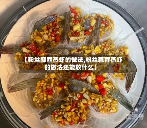 【粉丝蒜蓉蒸虾的做法,粉丝蒜蓉蒸虾的做法还能放什么】
