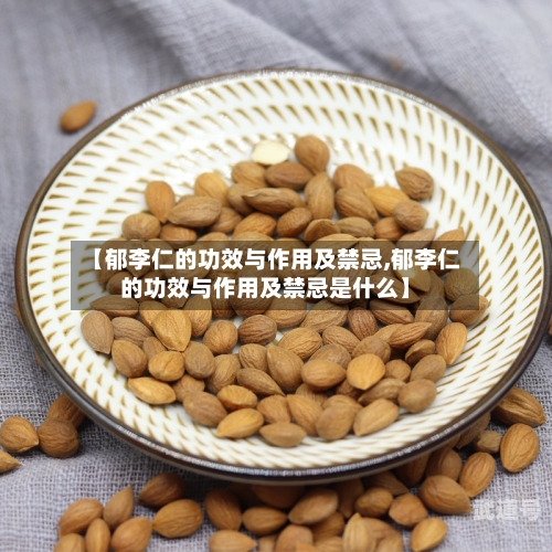 【郁李仁的功效与作用及禁忌,郁李仁的功效与作用及禁忌是什么】