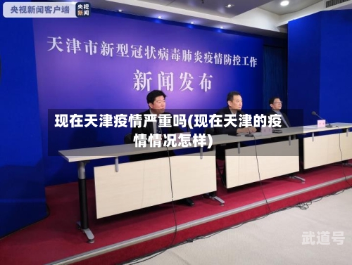 现在天津疫情严重吗(现在天津的疫情情况怎样)