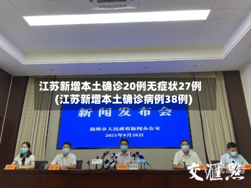 江苏新增本土确诊20例无症状27例(江苏新增本土确诊病例38例)