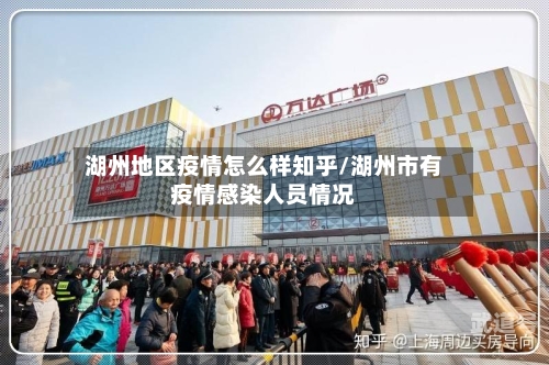湖州地区疫情怎么样知乎/湖州市有疫情感染人员情况