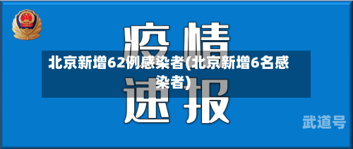 北京新增62例感染者(北京新增6名感染者)