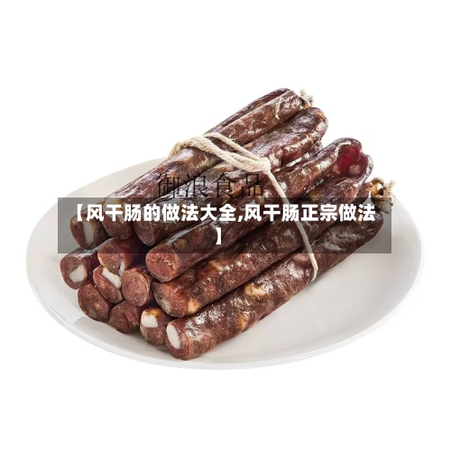 【风干肠的做法大全,风干肠正宗做法】