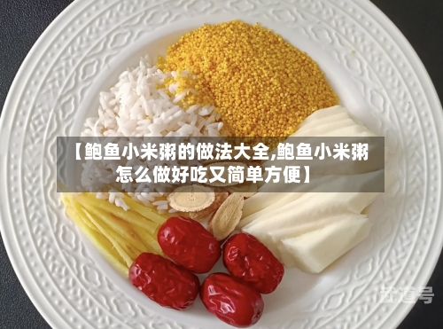 【鲍鱼小米粥的做法大全,鲍鱼小米粥怎么做好吃又简单方便】