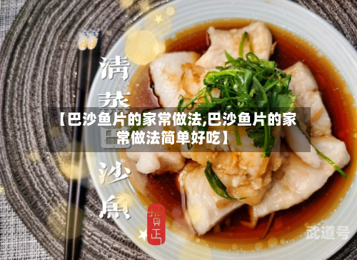 【巴沙鱼片的家常做法,巴沙鱼片的家常做法简单好吃】