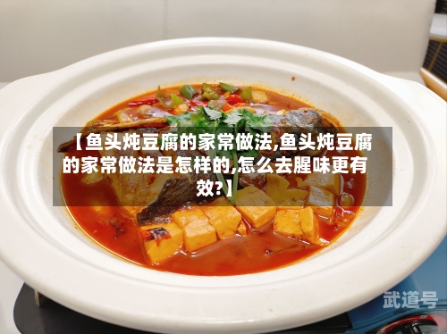 【鱼头炖豆腐的家常做法,鱼头炖豆腐的家常做法是怎样的,怎么去腥味更有效?】
