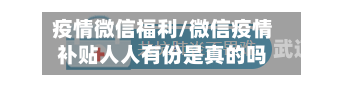 疫情微信福利/微信疫情补贴人人有份是真的吗