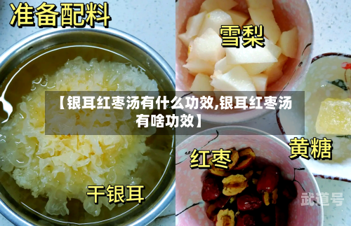 【银耳红枣汤有什么功效,银耳红枣汤有啥功效】
