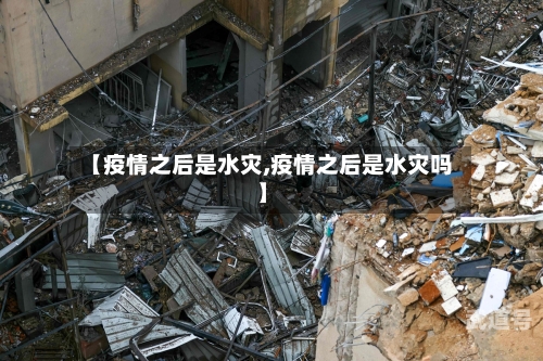 【疫情之后是水灾,疫情之后是水灾吗】