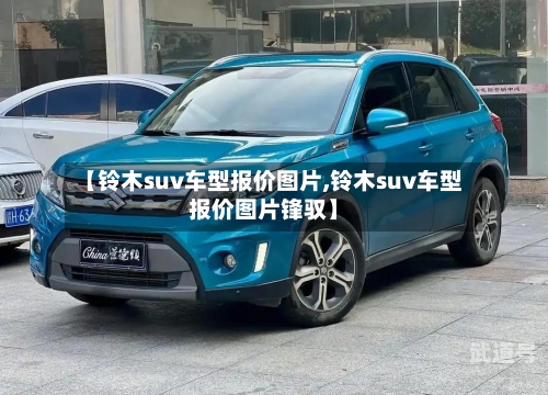 【铃木suv车型报价图片,铃木suv车型报价图片锋驭】