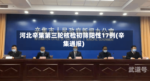 河北辛集第三轮核检初筛阳性17例(辛集通报)
