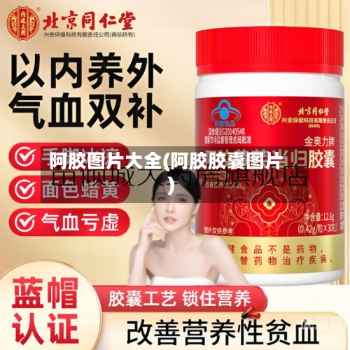 阿胶图片大全(阿胶胶囊图片)