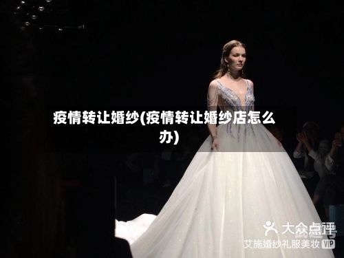 疫情转让婚纱(疫情转让婚纱店怎么办)