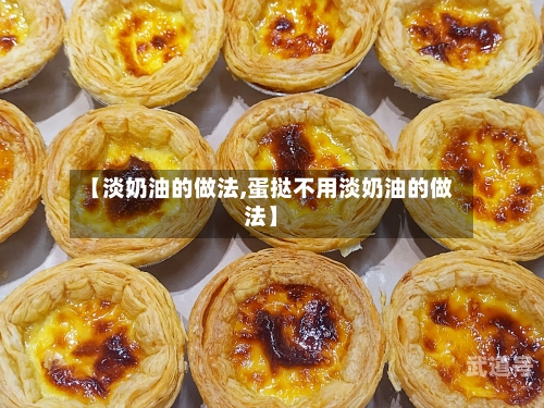 【淡奶油的做法,蛋挞不用淡奶油的做法】