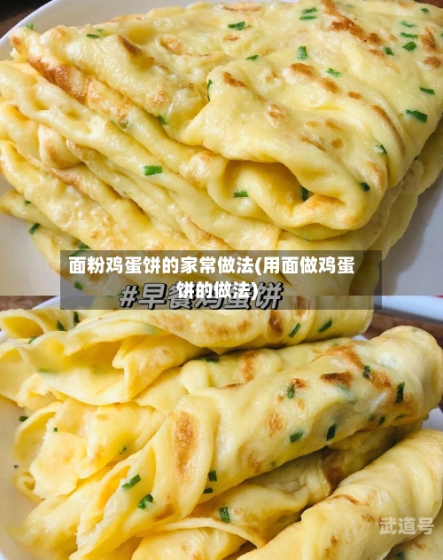 面粉鸡蛋饼的家常做法(用面做鸡蛋饼的做法)