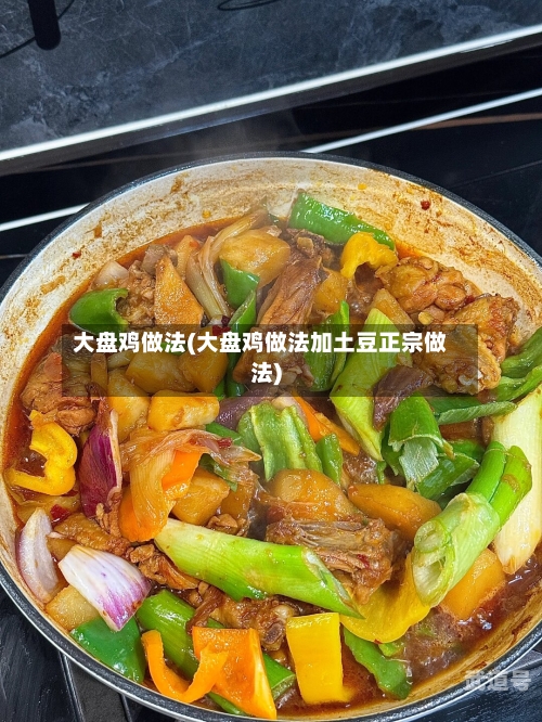 大盘鸡做法(大盘鸡做法加土豆正宗做法)