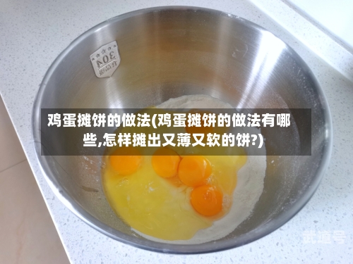 鸡蛋摊饼的做法(鸡蛋摊饼的做法有哪些,怎样摊出又薄又软的饼?)