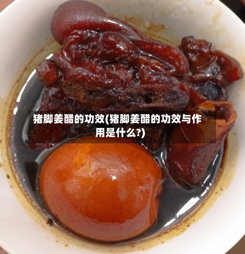 猪脚姜醋的功效(猪脚姜醋的功效与作用是什么?)