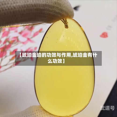 【琥珀金珀的功效与作用,琥珀金有什么功效】