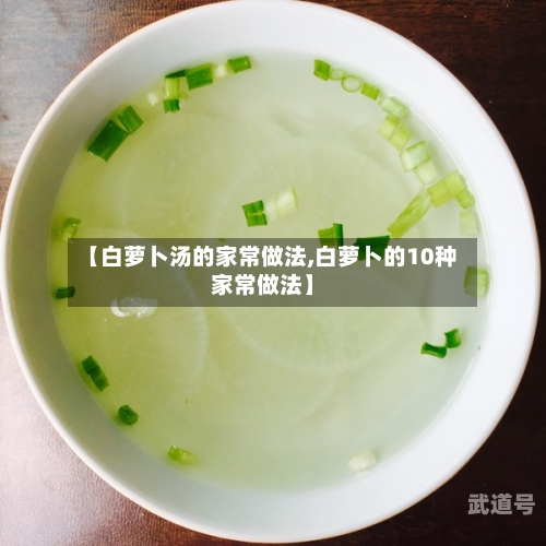 【白萝卜汤的家常做法,白萝卜的10种家常做法】
