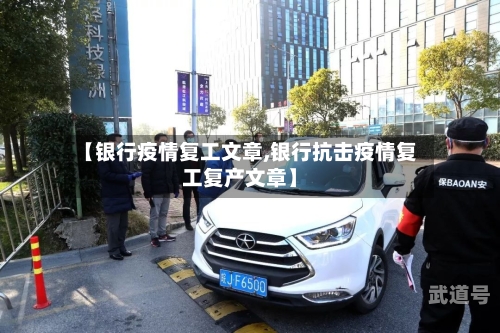 【银行疫情复工文章,银行抗击疫情复工复产文章】