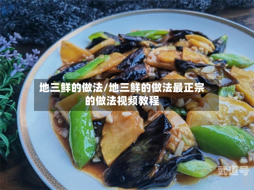 地三鲜的做法/地三鲜的做法最正宗的做法视频教程