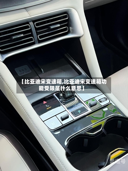【比亚迪宋变速箱,比亚迪宋变速箱功能受限是什么意思】